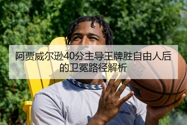 阿贾威尔逊40分主导王牌胜自由人后的卫冕路径解析