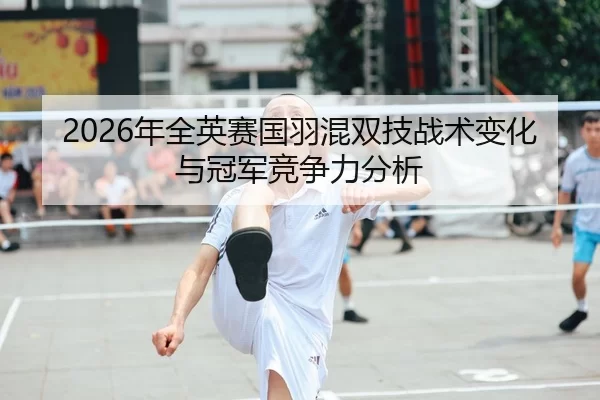 2026年全英赛国羽混双技战术变化与冠军竞争力分析