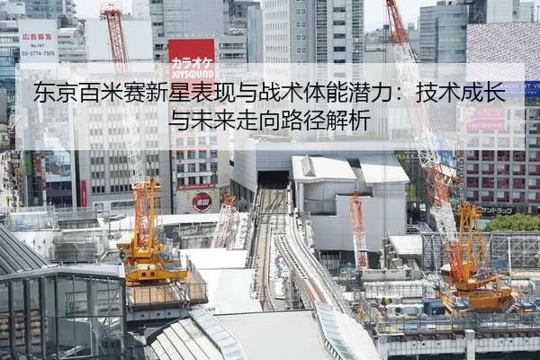 东京百米赛新星表现与战术体能潜力：技术成长与未来走向路径解析